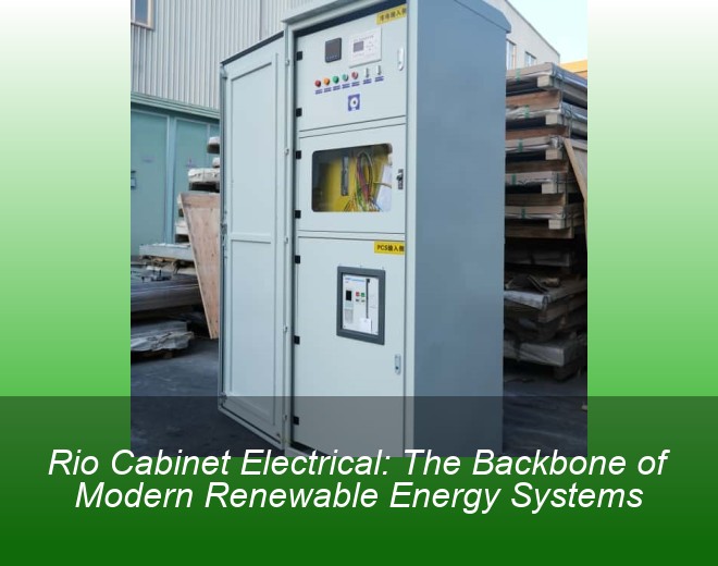 Rio Cabinet Electrical: The Backbone of Modern Renewable Energy Systems