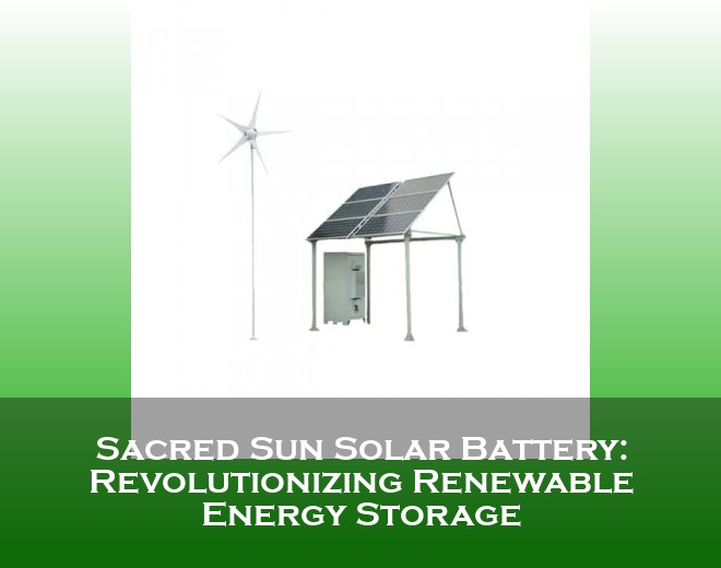 Sacred Sun Solar Battery: Revolutionizing Renewable Energy Storage