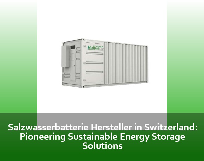 Salzwasserbatterie Hersteller in Switzerland: Pioneering Sustainable Energy Storage Solutions