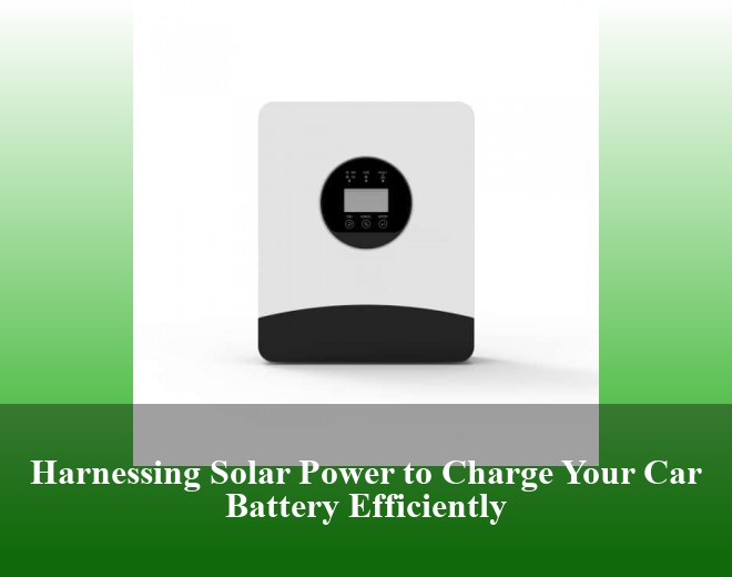 Harnessing Solar Power to Charge Your Car Battery Efficiently