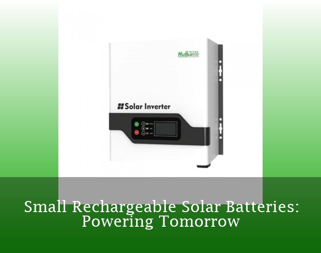 Small Rechargeable Solar Batteries: Powering Tomorrow