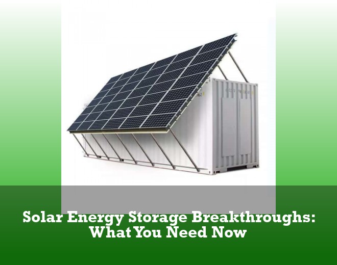 Solar Energy Storage Breakthroughs: What You Need Now