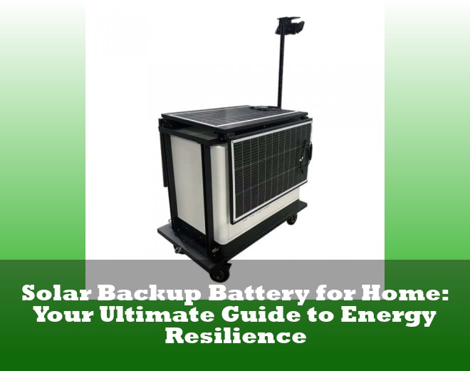Solar Backup Battery for Home: Your Ultimate Guide to Energy Resilience