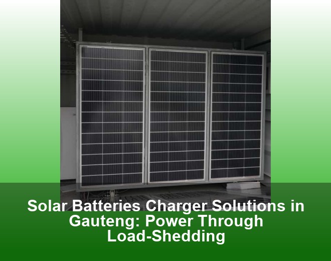 Solar Batteries Charger Solutions in Gauteng: Power Through Load-Shedding