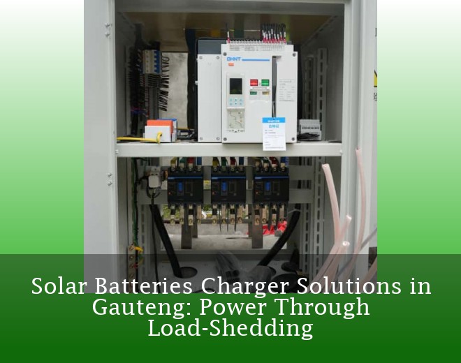Solar Batteries Charger Solutions in Gauteng: Power Through Load-Shedding