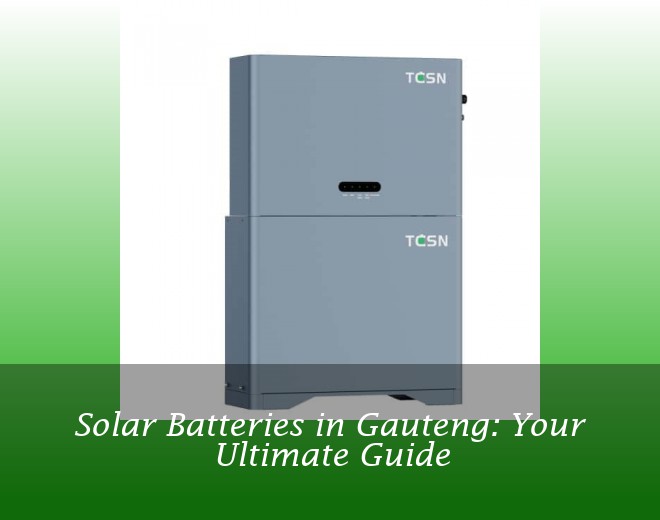 Solar Batteries in Gauteng: Your Ultimate Guide