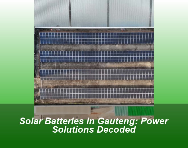 Solar Batteries in Gauteng: Power Solutions Decoded