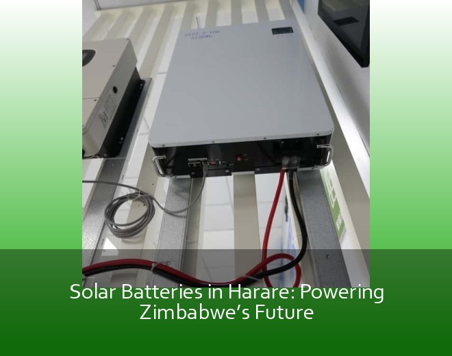 Solar Batteries in Harare: Powering Zimbabwe’s Future