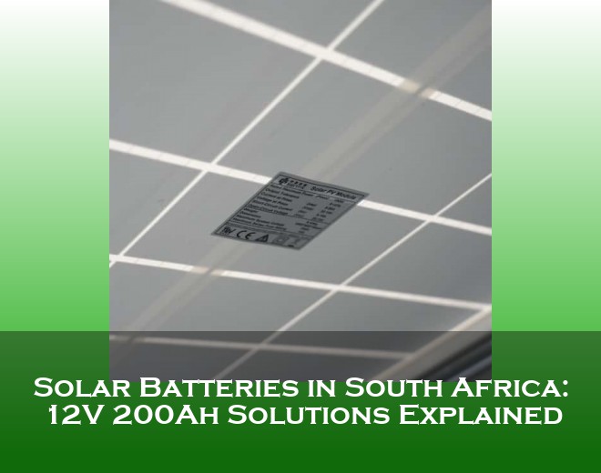 Solar Batteries in South Africa: 12V 200Ah Solutions Explained