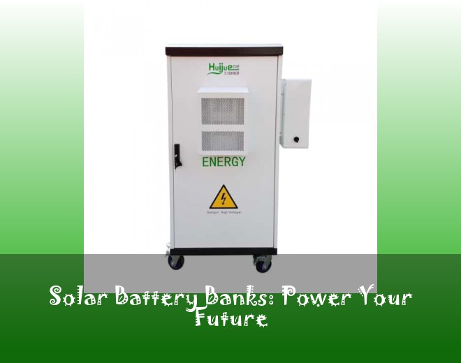 Solar Battery Banks: Power Your Future