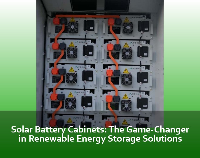 Solar Battery Cabinets: The Game-Changer in Renewable Energy Storage Solutions