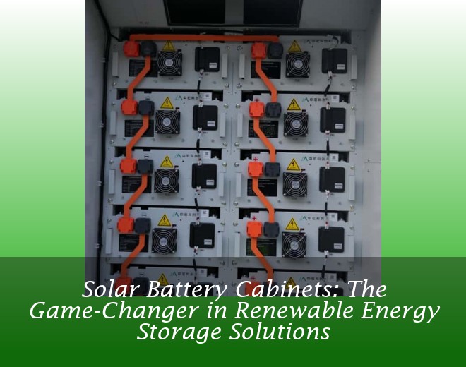 Solar Battery Cabinets: The Game-Changer in Renewable Energy Storage Solutions