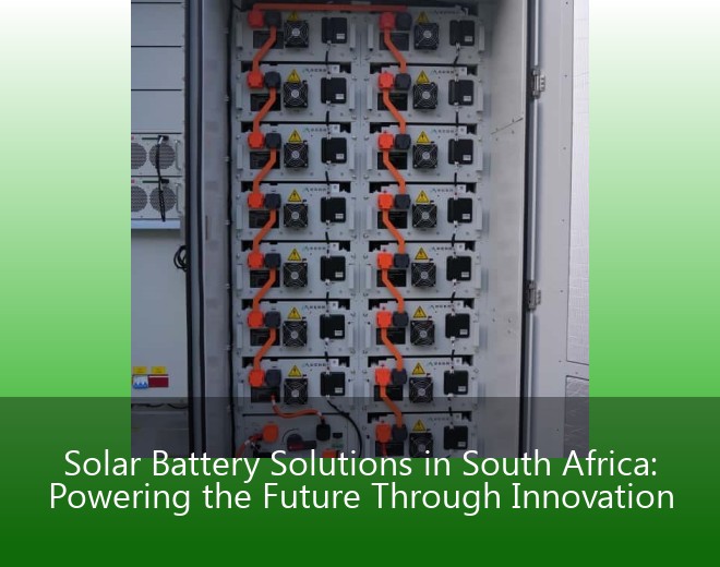 Solar Battery Solutions in South Africa: Powering the Future Through Innovation