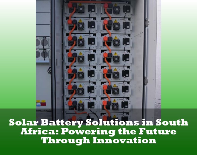 Solar Battery Solutions in South Africa: Powering the Future Through Innovation
