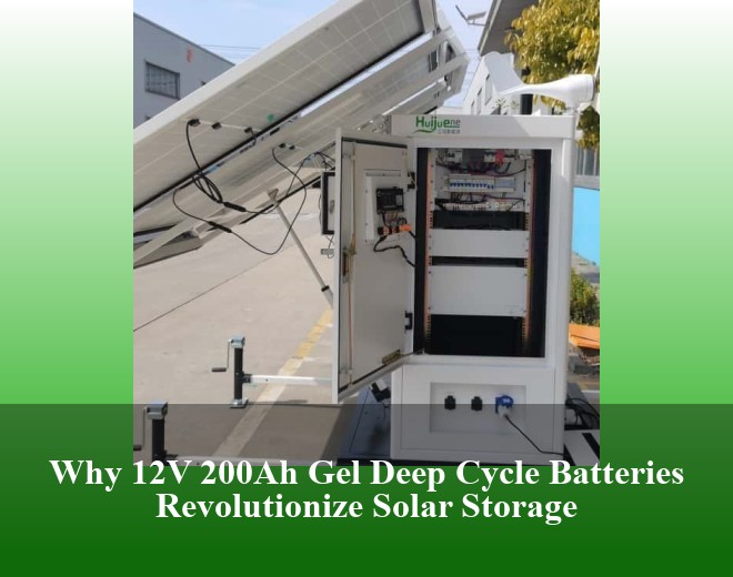 Why 12V 200Ah Gel Deep Cycle Batteries Revolutionize Solar Storage