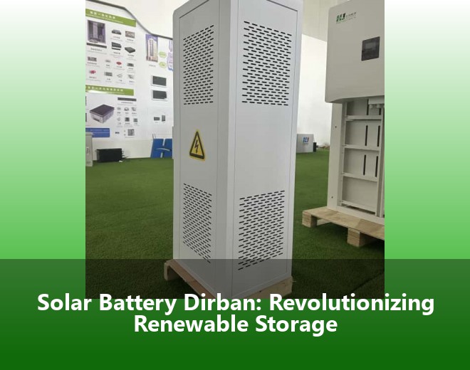 Solar Battery Dirban: Revolutionizing Renewable Storage