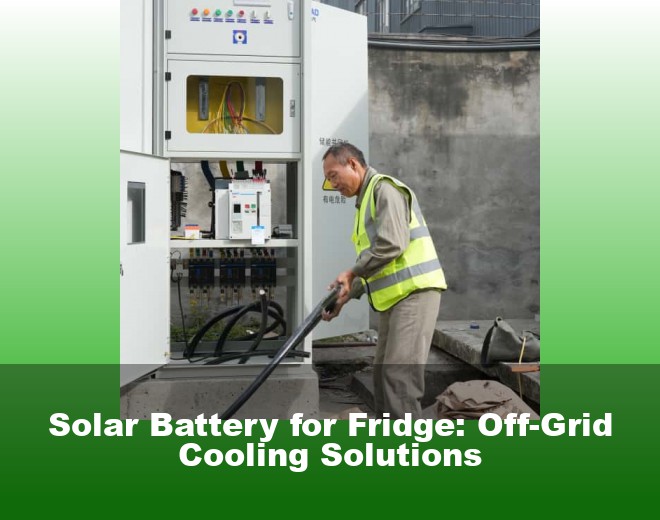 Solar Battery for Fridge: Off-Grid Cooling Solutions