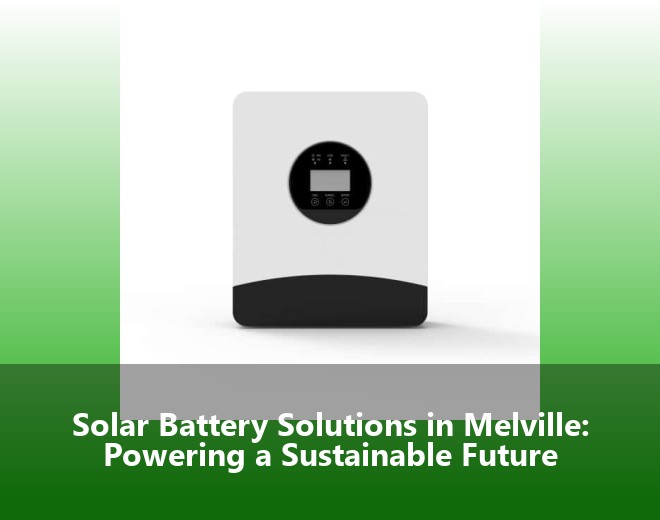 Solar Battery Solutions in Melville: Powering a Sustainable Future