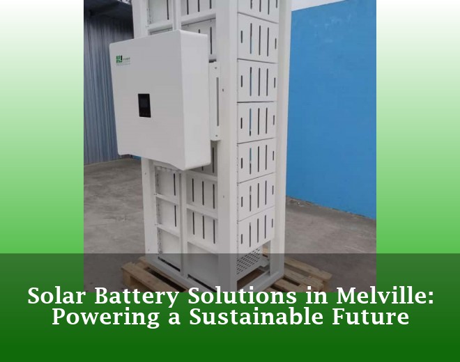 Solar Battery Solutions in Melville: Powering a Sustainable Future