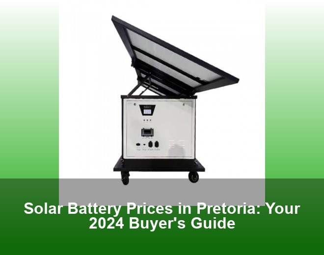 Solar Battery Prices in Pretoria: Your 2024 Buyer's Guide