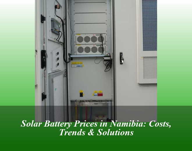 Solar Battery Prices in Namibia: Costs, Trends & Solutions