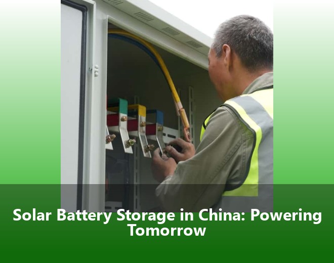 Solar Battery Storage in China: Powering Tomorrow