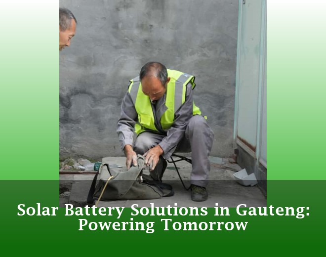 Solar Battery Solutions in Gauteng: Powering Tomorrow