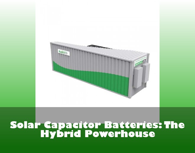 Solar Capacitor Batteries: The Hybrid Powerhouse