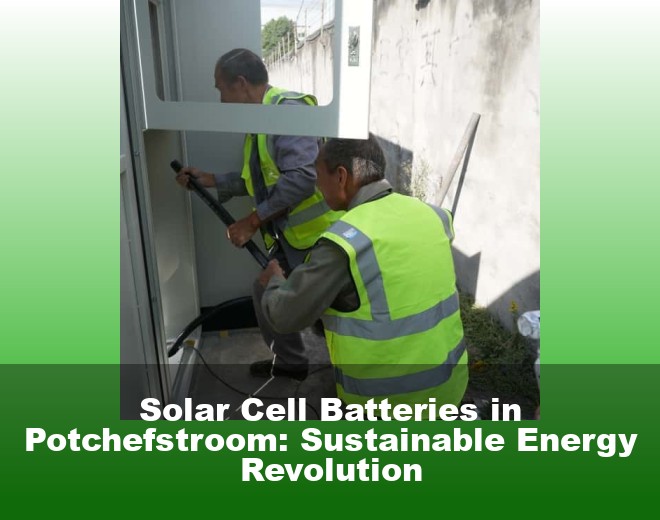 Solar Cell Batteries in Potchefstroom: Sustainable Energy Revolution