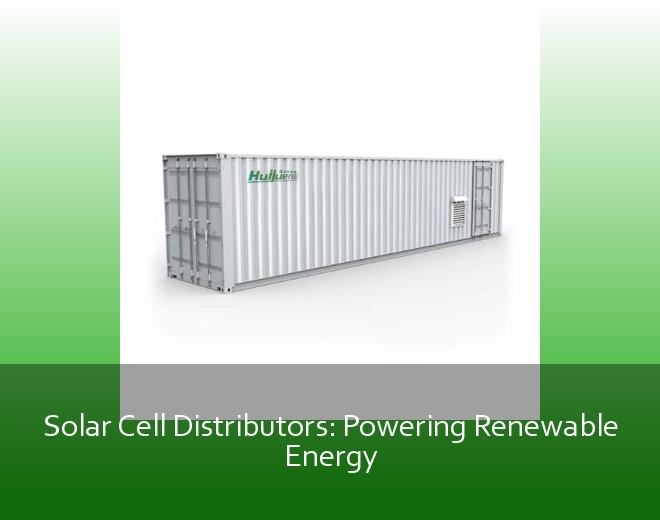Solar Cell Distributors: Powering Renewable Energy