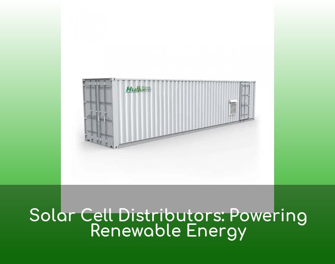 Solar Cell Distributors: Powering Renewable Energy