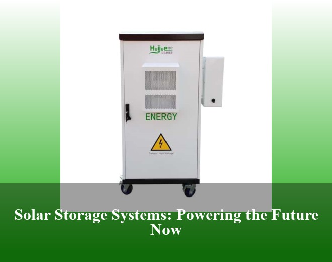 Solar Storage Systems: Powering the Future Now