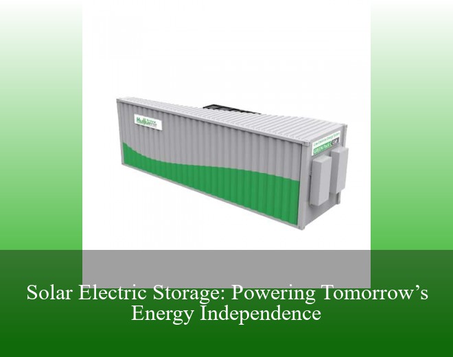 Solar Electric Storage: Powering Tomorrow’s Energy Independence
