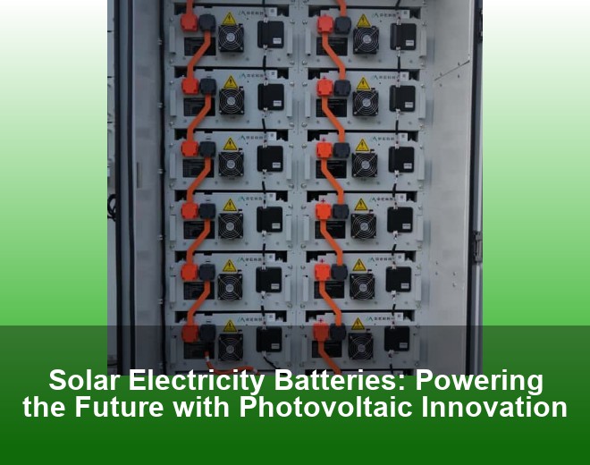 Solar Electricity Batteries: Powering the Future with Photovoltaic Innovation