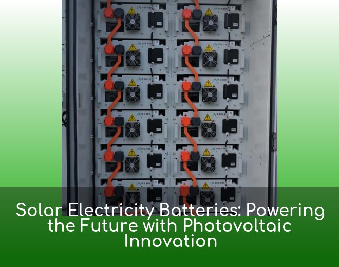 Solar Electricity Batteries: Powering the Future with Photovoltaic Innovation