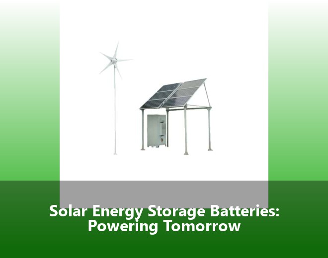Solar Energy Storage Batteries: Powering Tomorrow