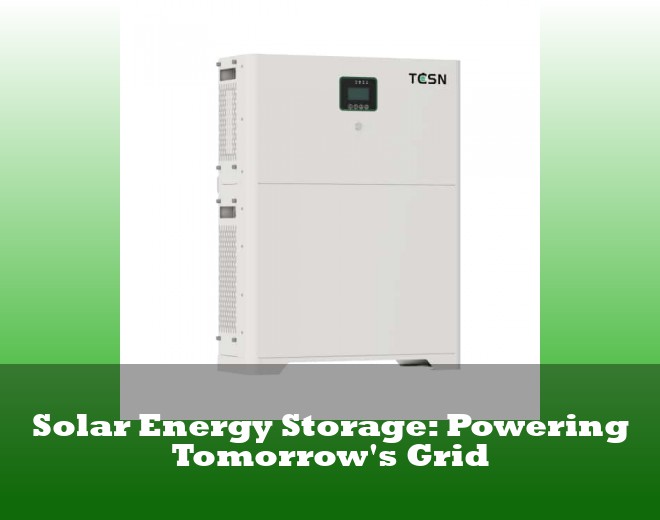 Solar Energy Storage: Powering Tomorrow's Grid