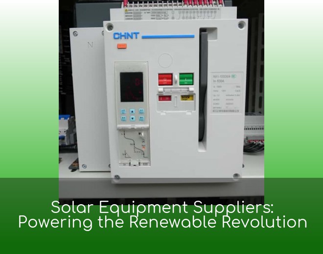 Solar Equipment Suppliers: Powering the Renewable Revolution