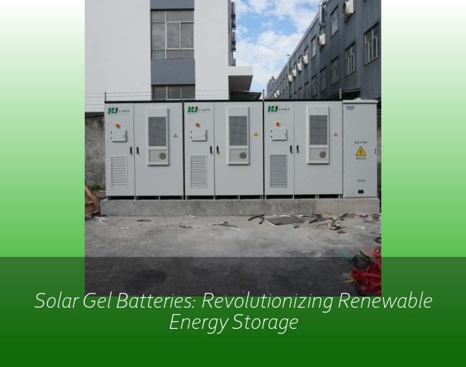 Solar Gel Batteries: Revolutionizing Renewable Energy Storage