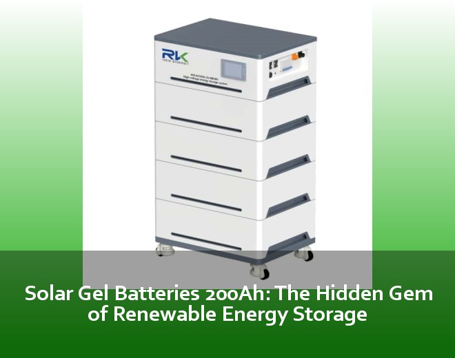 Solar Gel Batteries 200Ah: The Hidden Gem of Renewable Energy Storage