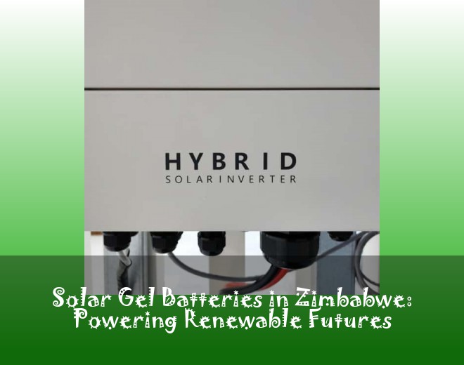 Solar Gel Batteries in Zimbabwe: Powering Renewable Futures