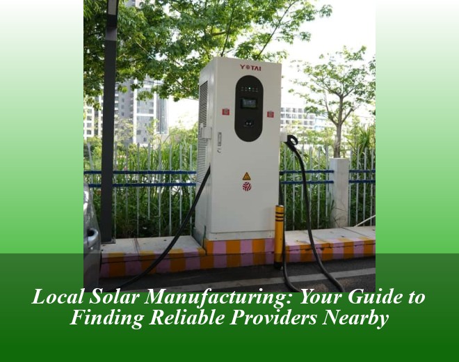 Local Solar Manufacturing: Your Guide to Finding Reliable Providers Nearby