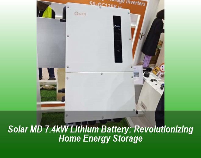 Solar MD 7.4kW Lithium Battery: Revolutionizing Home Energy Storage