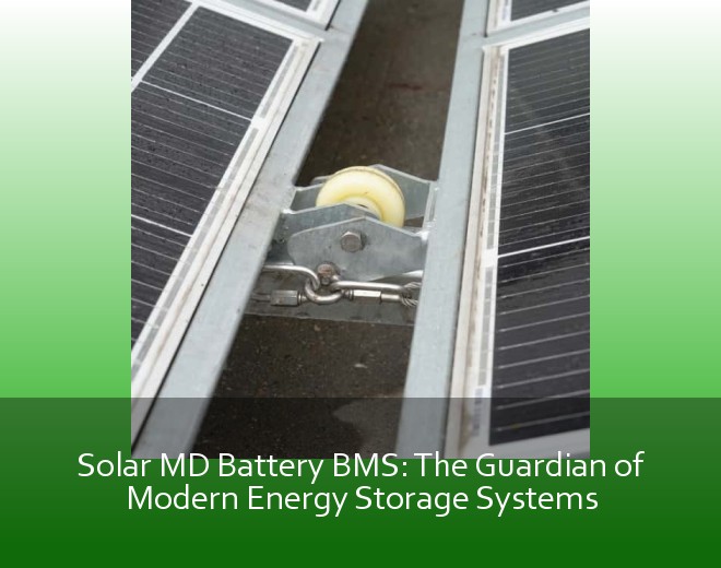 Solar MD Battery BMS: The Guardian of Modern Energy Storage Systems