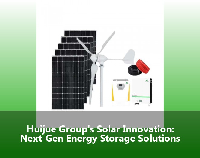 Huijue Group's Solar Innovation: Next-Gen Energy Storage Solutions