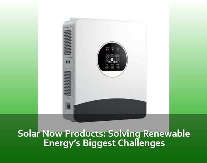 Solar Now Products: Solving Renewable Energy’s Biggest Challenges
