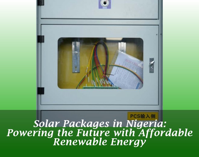 Solar Packages in Nigeria: Powering the Future with Affordable Renewable Energy