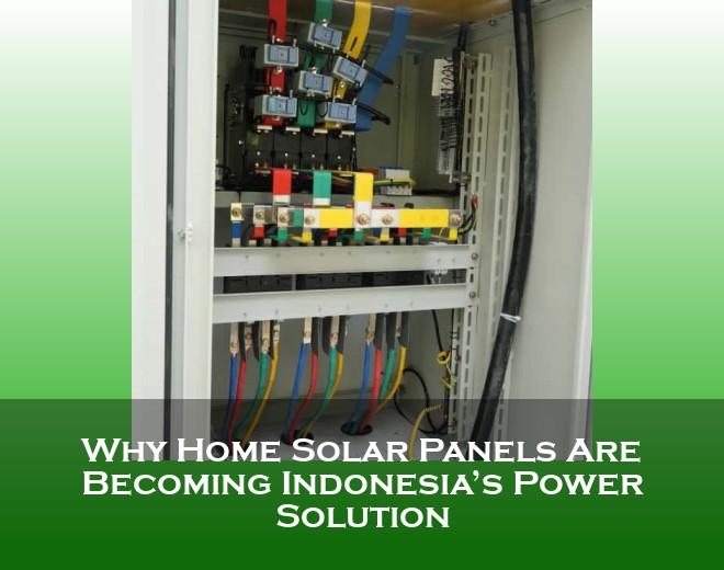 Why Home Solar Panels Are Becoming Indonesia’s Power Solution