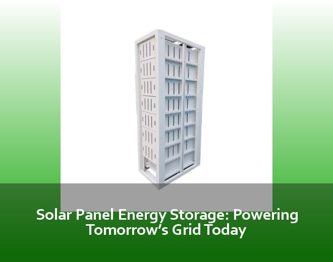 Solar Panel Energy Storage: Powering Tomorrow’s Grid Today