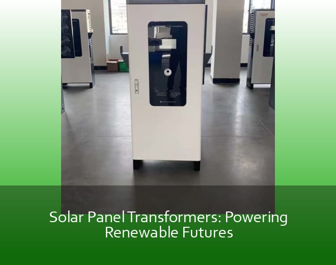 Solar Panel Transformers: Powering Renewable Futures